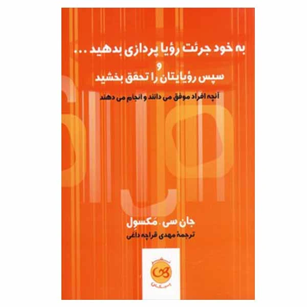 به خود جرئت رویا پردازی بدهید و سپس رویایتان را تحقق بخشید جان سی مکسول مهدی قراچه داغی پيکان