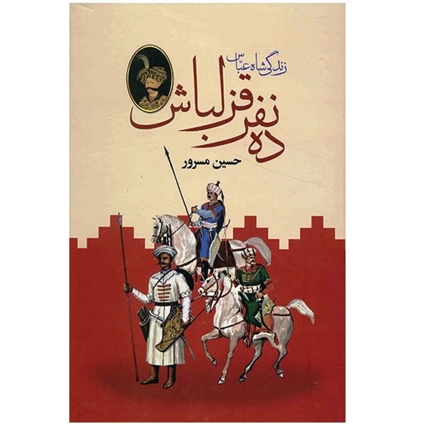ده نفر قزلباش (زندگی شاه عباس) حسین مسرور دبیر (جلد سخت، دو جلدی)