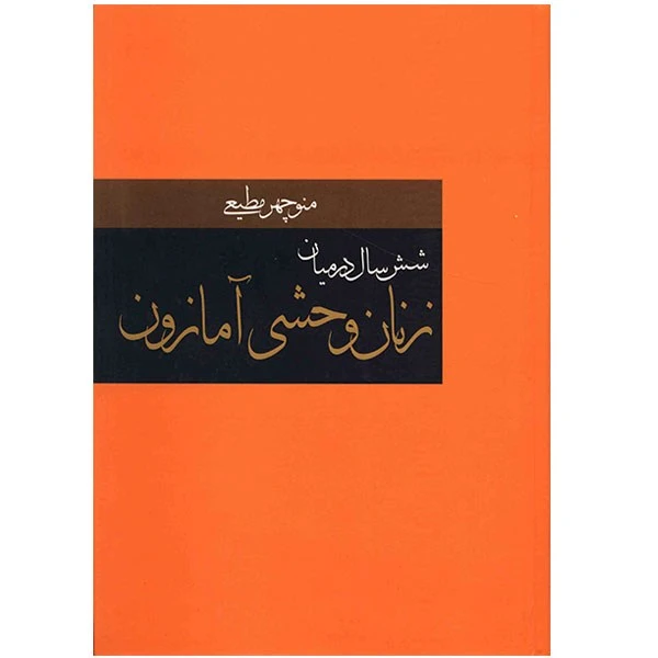شش سال در میان زنان‌ وحشی آمازون منوچهر مطیعی سمیر (جلد سخت)